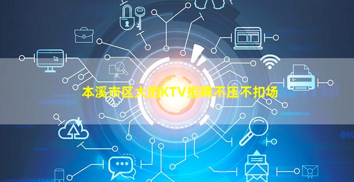 本溪市区大的KTV招聘不压不扣场